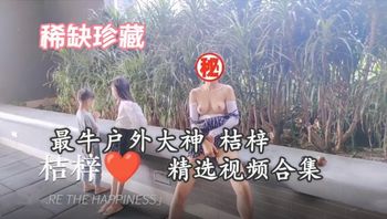 【稀缺资源】稀缺珍藏户外大神桔梓精选视频流出