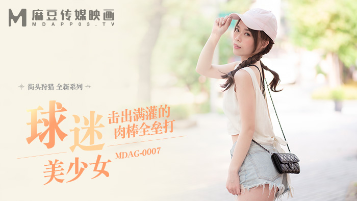 麻豆传媒 MDAG-0007《球迷美少女》击出满贯的肉棒全垒打